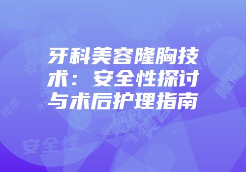 牙科美容隆胸技术：安全性探讨与术后护理指南