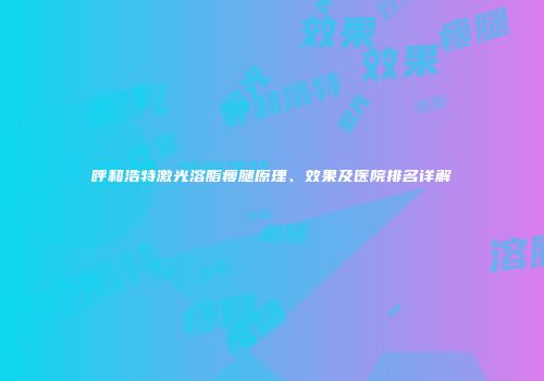 呼和浩特激光溶脂瘦腿原理、效果及医院排名详解