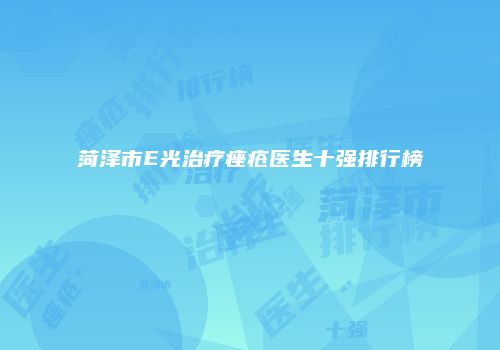 菏泽市E光治疗痤疮医生十强排行榜