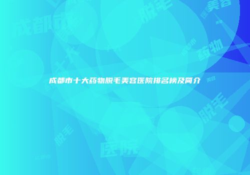 成都市十大药物脱毛美容医院排名榜及简介