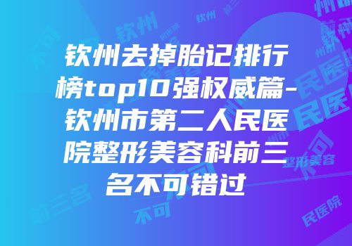 钦州去掉胎记排行榜top10强权威篇-钦州市第二人民医院整形美容科前三名不可错过