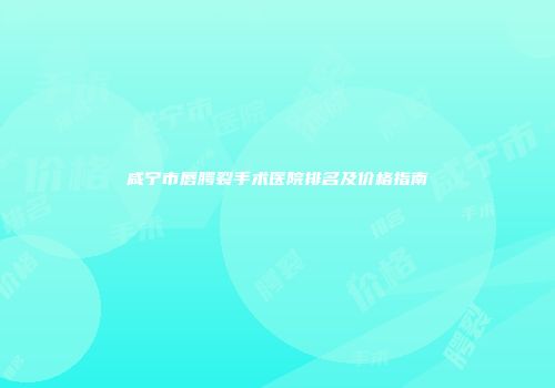 咸宁市唇腭裂手术医院排名及价格指南