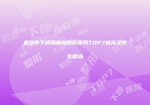 泰安市下颌角磨削整形医院TOP7推荐及医生精选