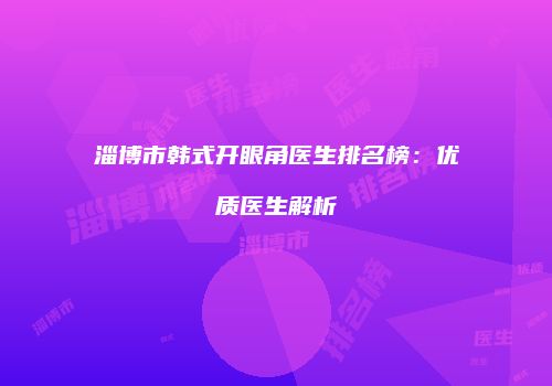 淄博市韩式开眼角医生排名榜：优质医生解析