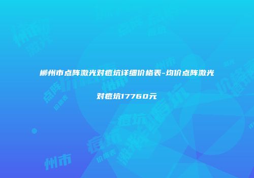 郴州市点阵激光对痘坑详细价格表-均价点阵激光对痘坑17760元