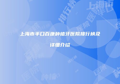 上海市半口百康种植牙医院排行榜及详细介绍