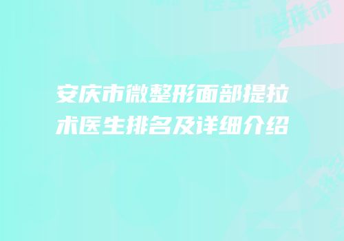 安庆市微整形面部提拉术医生排名及详细介绍