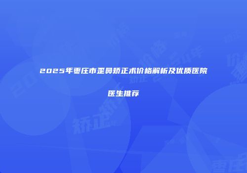 2025年枣庄市歪鼻矫正术价格解析及优质医院医生推荐