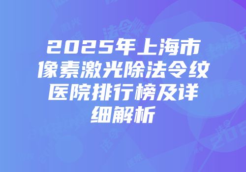 2025年上海市像素激光除法令纹医院排行榜及详细解析