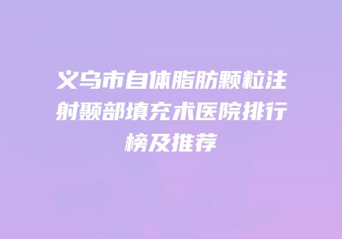 义乌市自体脂肪颗粒注射颞部填充术医院排行榜及推荐