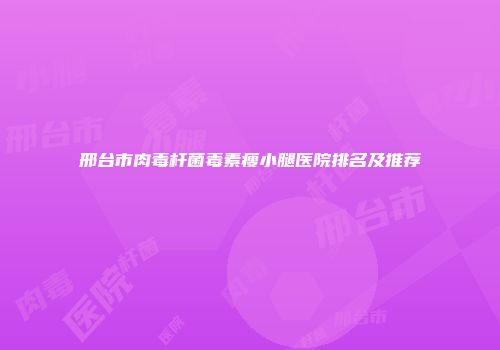 邢台市肉毒杆菌毒素瘦小腿医院排名及推荐