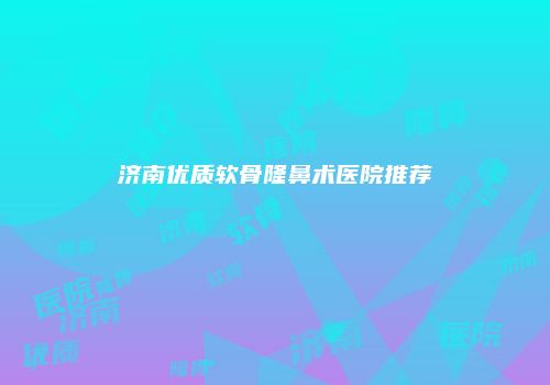 济南优质软骨隆鼻术医院推荐