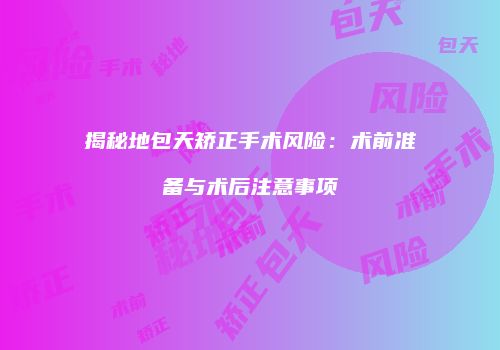 揭秘地包天矫正手术风险：术前准备与术后注意事项