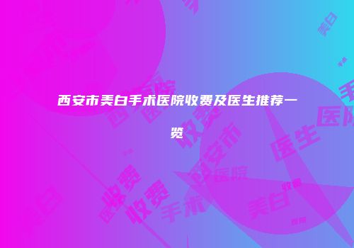 西安市美白手术医院收费及医生推荐一览