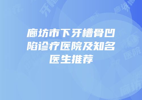 廊坊市下牙槽骨凹陷诊疗医院及知名医生推荐