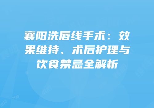 襄阳洗唇线手术：效果维持、术后护理与饮食禁忌全解析