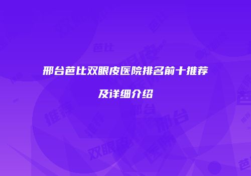 邢台芭比双眼皮医院排名前十推荐及详细介绍