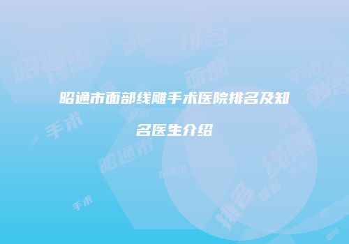 昭通市面部线雕手术医院排名及知名医生介绍