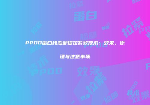 PPDO蛋白线脸部提拉紧致技术：效果、原理与注意事项