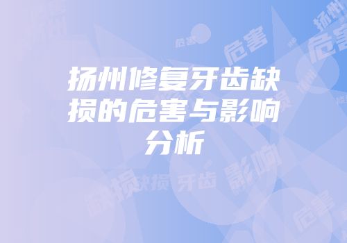 扬州修复牙齿缺损的危害与影响分析