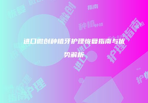 进口微创种植牙护理恢复指南与优势解析