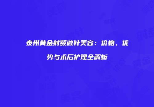 泰州黄金射频微针美容：价格、优势与术后护理全解析