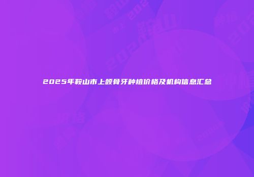 2025年鞍山市上颌骨牙种植价格及机构信息汇总