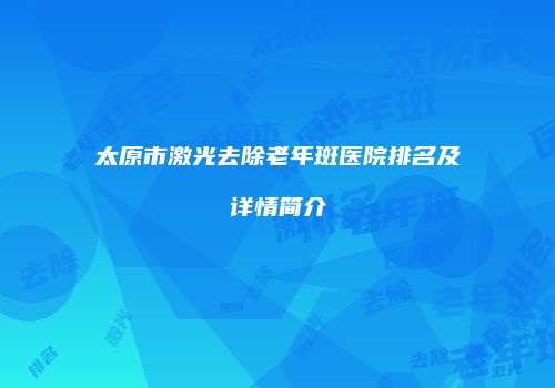 太原市激光去除老年斑医院排名及详情简介