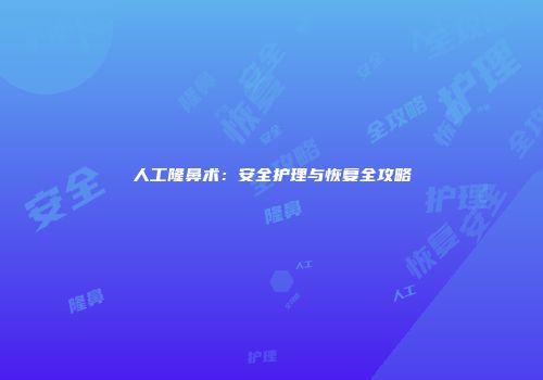 人工隆鼻术：安全护理与恢复全攻略