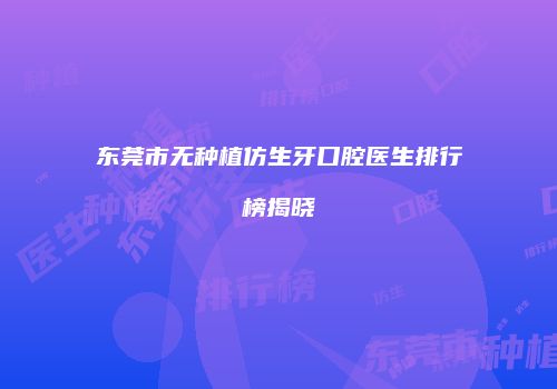 东莞市无种植仿生牙口腔医生排行榜揭晓
