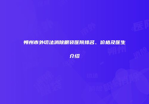 朔州市外切法消除眼袋医院排名、价格及医生介绍
