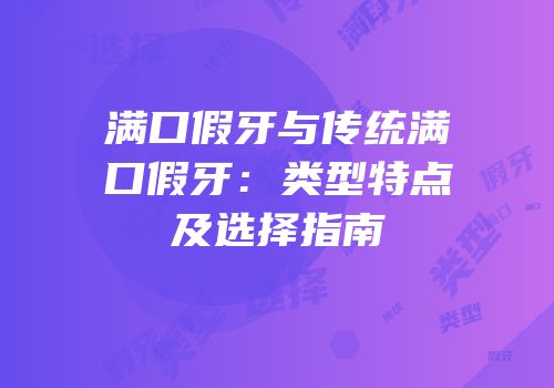 满口假牙与传统满口假牙：类型特点及选择指南