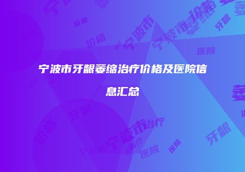 宁波市牙龈萎缩治疗价格及医院信息汇总