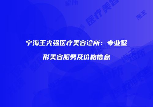宁海王光强医疗美容诊所：专业整形美容服务及价格信息