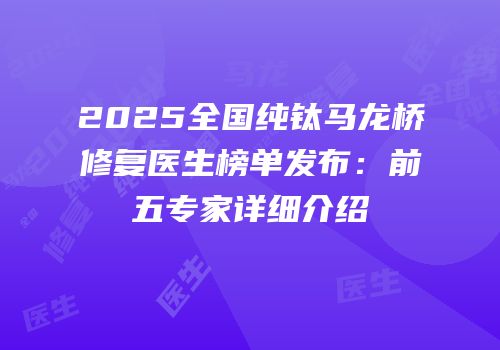 2025全国纯钛马龙桥修复医生榜单发布：前五专家详细介绍