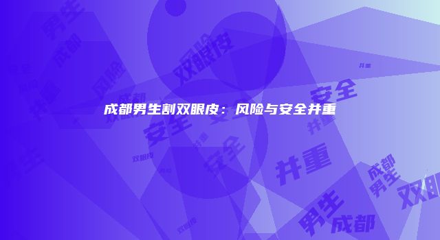 成都男生割双眼皮：风险与安全并重