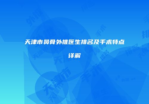 天津市鼻骨外推医生排名及手术特点详解