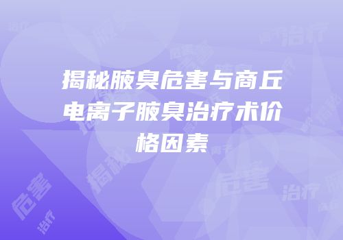 揭秘腋臭危害与商丘电离子腋臭治疗术价格因素