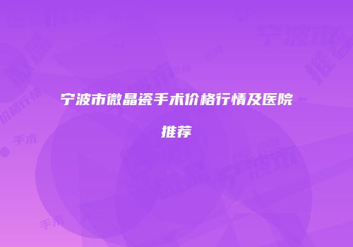 宁波市微晶瓷手术价格行情及医院推荐