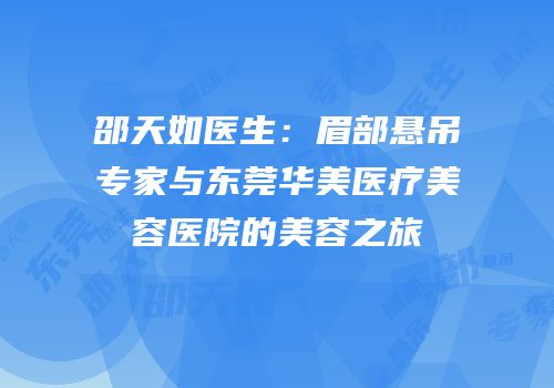 邵天如医生：眉部悬吊专家与东莞华美医疗美容医院的美容之旅