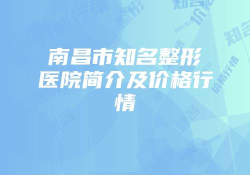 南昌市知名整形医院简介及价格行情