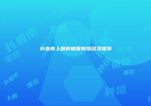 长春市上颌种植医院排名及推荐