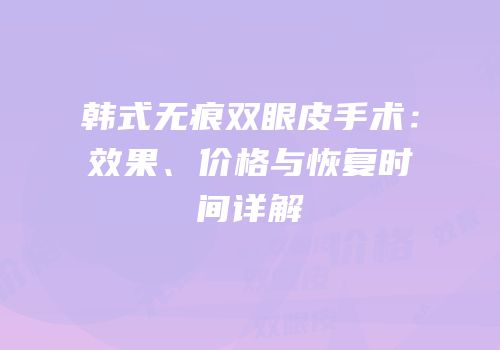 韩式无痕双眼皮手术：效果、价格与恢复时间详解