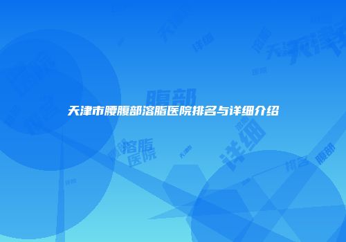 天津市腰腹部溶脂医院排名与详细介绍
