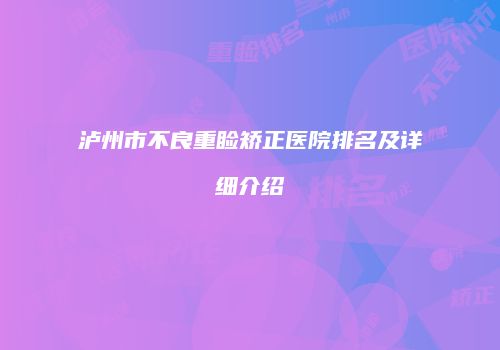 泸州市不良重睑矫正医院排名及详细介绍