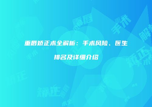 重唇矫正术全解析：手术风险、医生排名及详细介绍