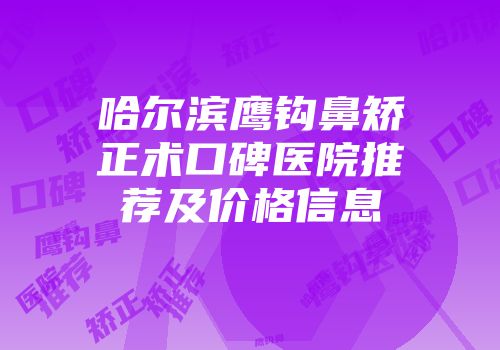 哈尔滨鹰钩鼻矫正术口碑医院推荐及价格信息