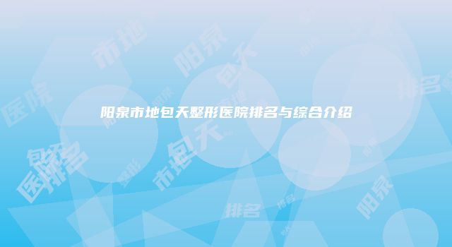 阳泉市地包天整形医院排名与综合介绍