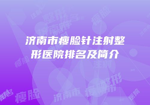 济南市瘦脸针注射整形医院排名及简介