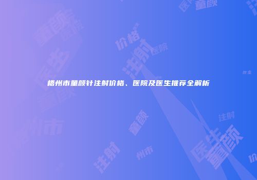 梧州市童颜针注射价格、医院及医生推荐全解析